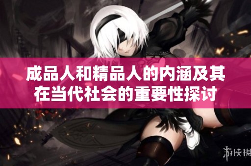 成品人和精品人的内涵及其在当代社会的重要性探讨