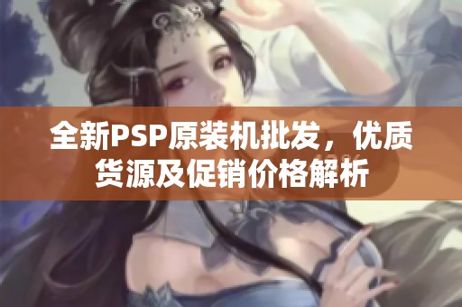全新PSP原装机批发，优质货源及促销价格解析