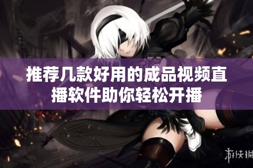 推荐几款好用的成品视频直播软件助你轻松开播