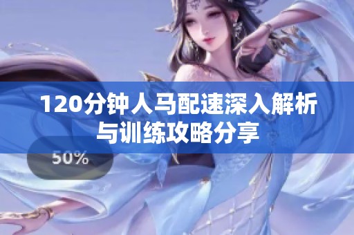 120分钟人马配速深入解析与训练攻略分享