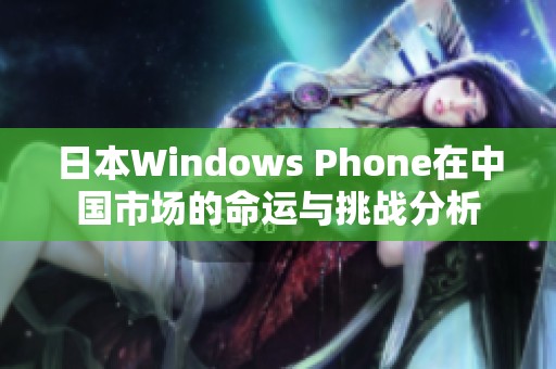 日本Windows Phone在中国市场的命运与挑战分析