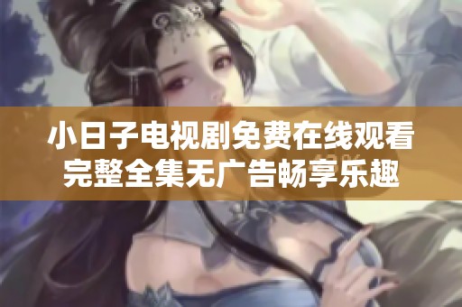 小日子电视剧免费在线观看完整全集无广告畅享乐趣