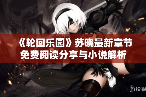 《轮回乐园》苏晓最新章节免费阅读分享与小说解析
