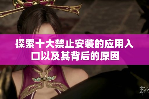 探索十大禁止安装的应用入口以及其背后的原因