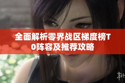 全面解析零界战区梯度榜T0阵容及推荐攻略
