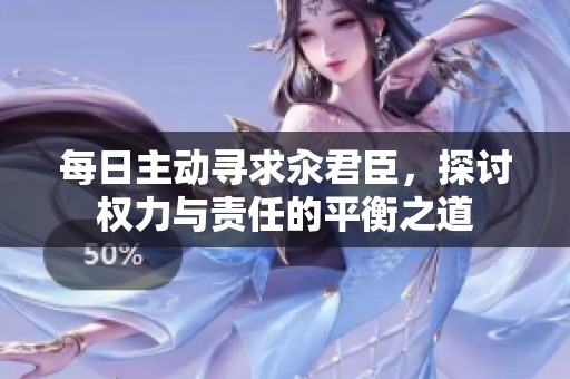 每日主动寻求汆君臣，探讨权力与责任的平衡之道