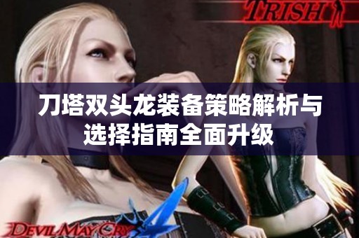 刀塔双头龙装备策略解析与选择指南全面升级