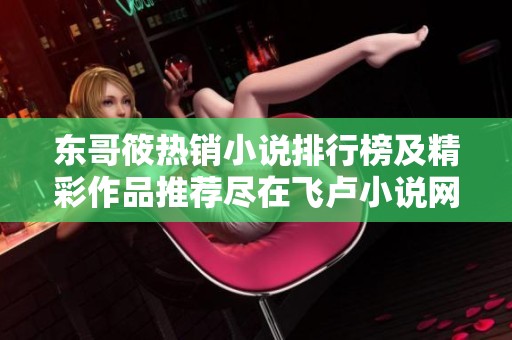 东哥筱热销小说排行榜及精彩作品推荐尽在飞卢小说网