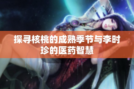 探寻核桃的成熟季节与李时珍的医药智慧