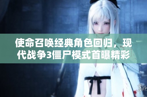 使命召唤经典角色回归，现代战争3僵尸模式首曝精彩预告片