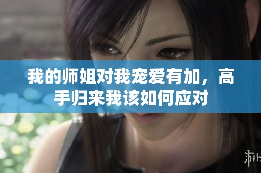 我的师姐对我宠爱有加，高手归来我该如何应对