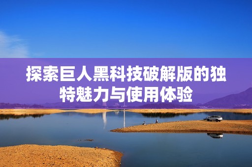 探索巨人黑科技破解版的独特魅力与使用体验