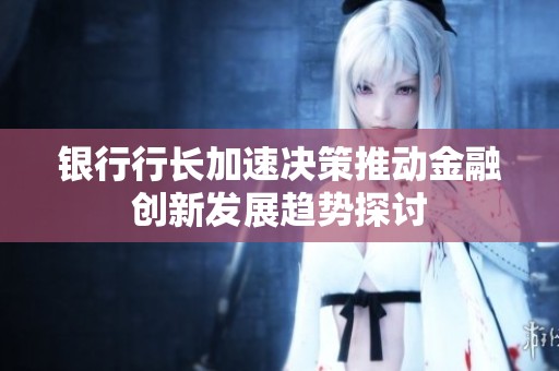 银行行长加速决策推动金融创新发展趋势探讨