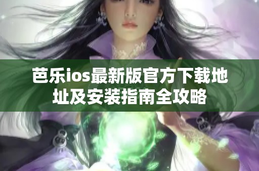 芭乐ios最新版官方下载地址及安装指南全攻略