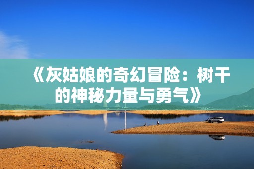 《灰姑娘的奇幻冒险：树干的神秘力量与勇气》