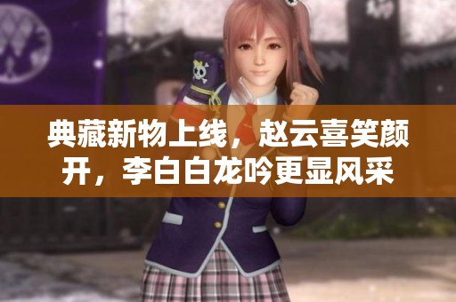 典藏新物上线，赵云喜笑颜开，李白白龙吟更显风采
