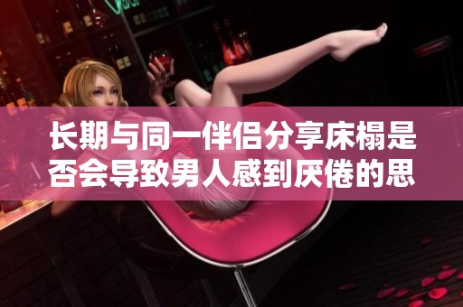 长期与同一伴侣分享床榻是否会导致男人感到厌倦的思考
