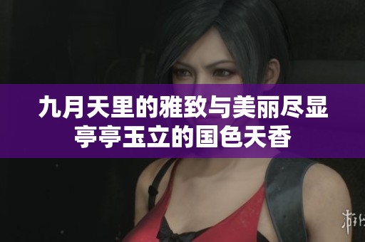 九月天里的雅致与美丽尽显亭亭玉立的国色天香