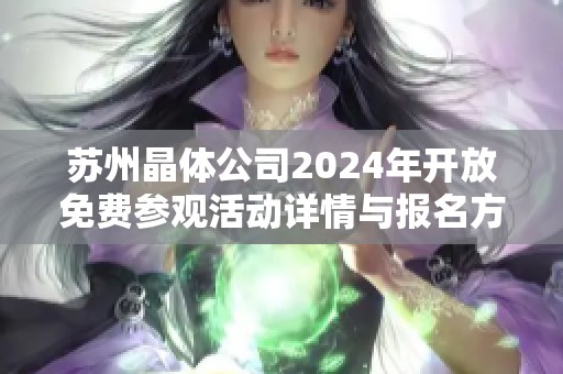 苏州晶体公司2024年开放免费参观活动详情与报名方法