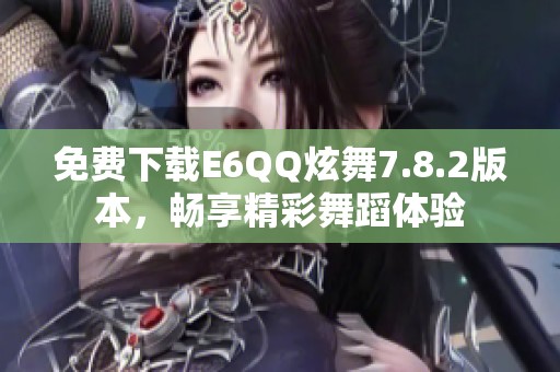 免费下载E6QQ炫舞7.8.2版本，畅享精彩舞蹈体验