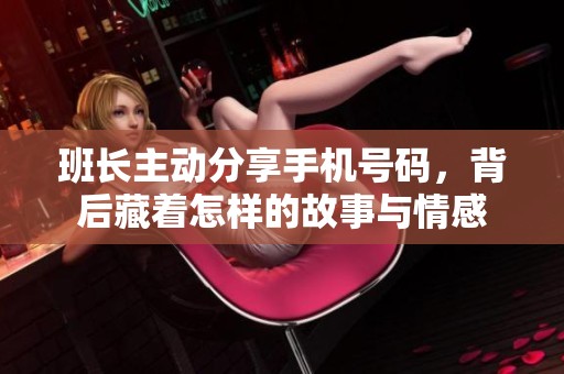 班长主动分享手机号码，背后藏着怎样的故事与情感