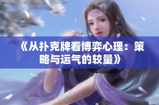 《从扑克牌看博弈心理：策略与运气的较量》