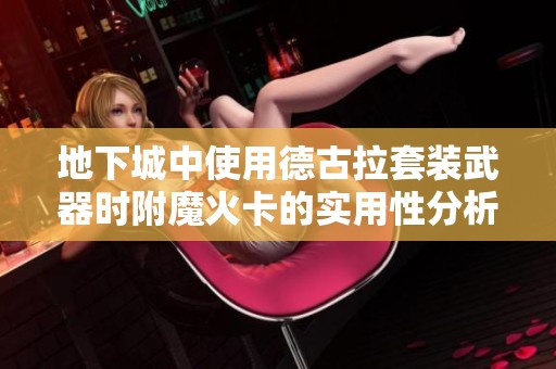 地下城中使用德古拉套装武器时附魔火卡的实用性分析