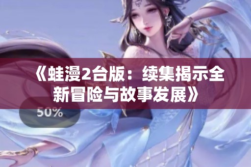 《蛙漫2台版：续集揭示全新冒险与故事发展》