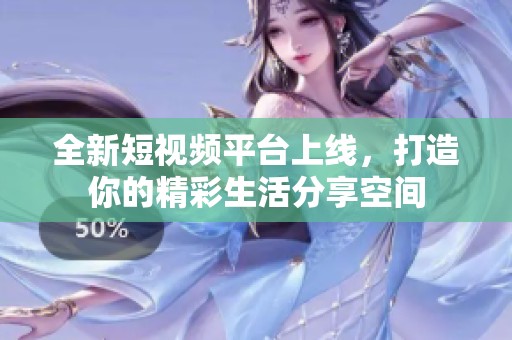 全新短视频平台上线，打造你的精彩生活分享空间
