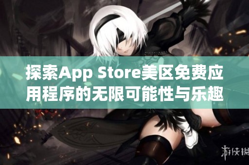 探索App Store美区免费应用程序的无限可能性与乐趣
