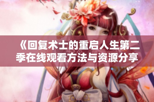 《回复术士的重启人生第二季在线观看方法与资源分享》