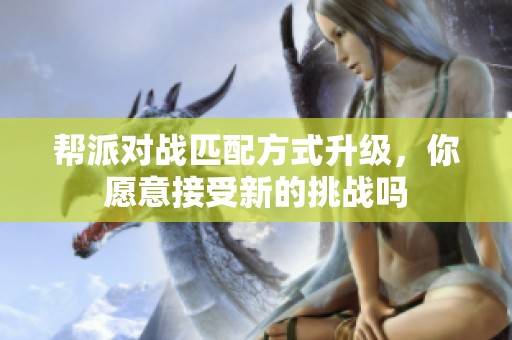 帮派对战匹配方式升级，你愿意接受新的挑战吗