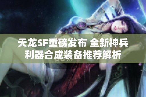 天龙SF重磅发布 全新神兵利器合成装备推荐解析