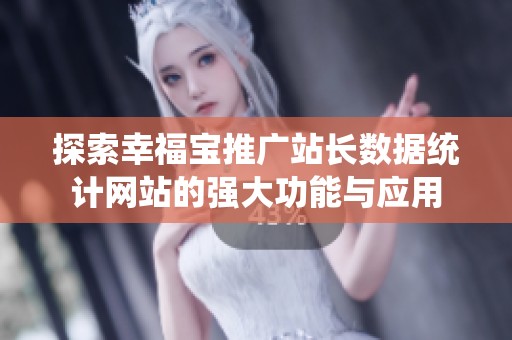 探索幸福宝推广站长数据统计网站的强大功能与应用