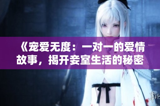 《宠爱无度：一对一的爱情故事，揭开妾室生活的秘密》