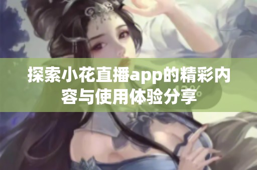 探索小花直播app的精彩内容与使用体验分享