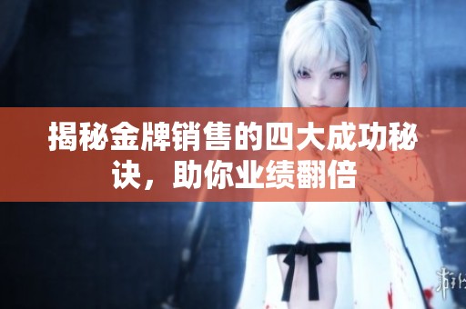 揭秘金牌销售的四大成功秘诀，助你业绩翻倍