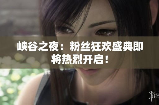 峡谷之夜：粉丝狂欢盛典即将热烈开启！