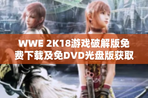 WWE 2K18游戏破解版免费下载及免DVD光盘版获取指南 WWE 2K18游戏破解版免费下载及免DVD光盘版获取指南