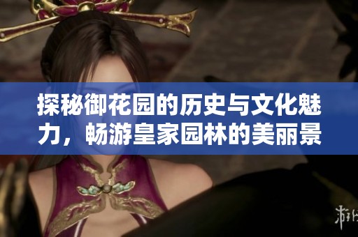 探秘御花园的历史与文化魅力，畅游皇家园林的美丽景观