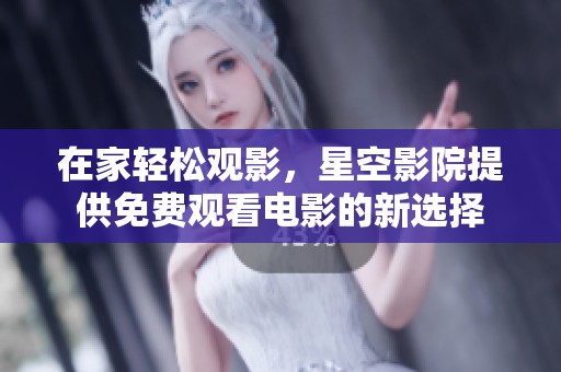 在家轻松观影，星空影院提供免费观看电影的新选择