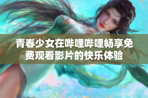 青春少女在哔哩哔哩畅享免费观看影片的快乐体验