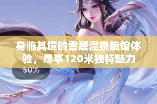 身临其境的雪屋温泉旅馆体验，尽享120米独特魅力