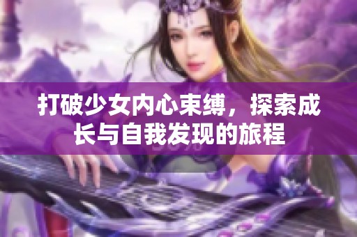 打破少女内心束缚，探索成长与自我发现的旅程