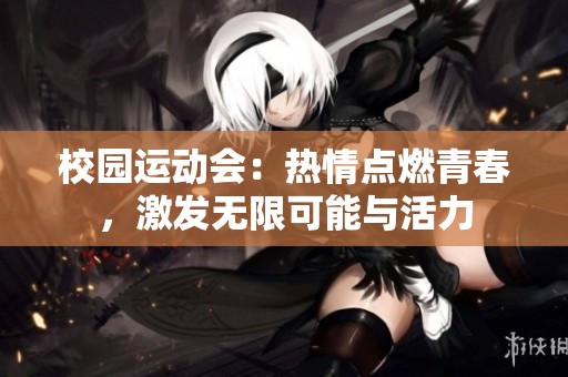 校园运动会：热情点燃青春，激发无限可能与活力
