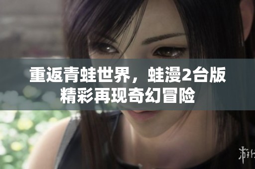 重返青蛙世界，蛙漫2台版精彩再现奇幻冒险