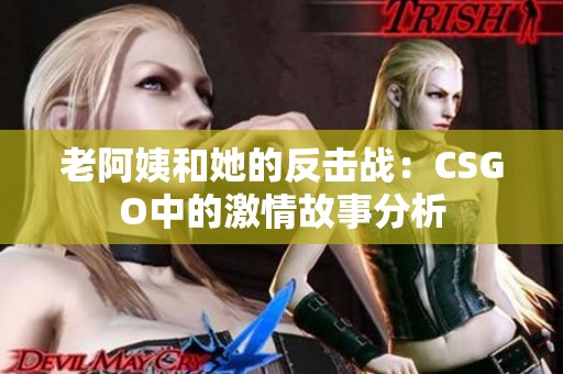 老阿姨和她的反击战：CSGO中的激情故事分析