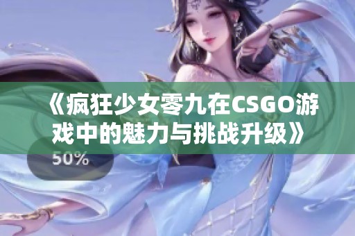 《疯狂少女零九在CSGO游戏中的魅力与挑战升级》