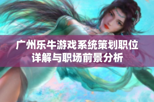 广州乐牛游戏系统策划职位详解与职场前景分析