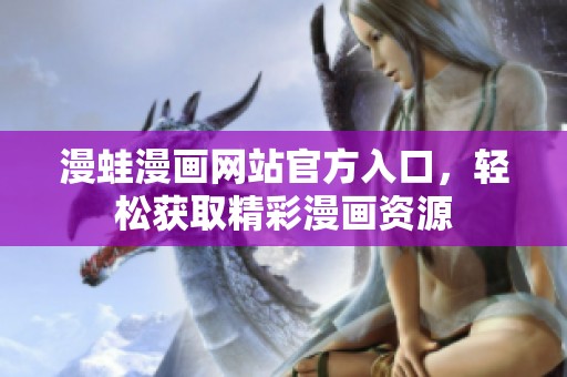 漫蛙漫画网站官方入口，轻松获取精彩漫画资源
